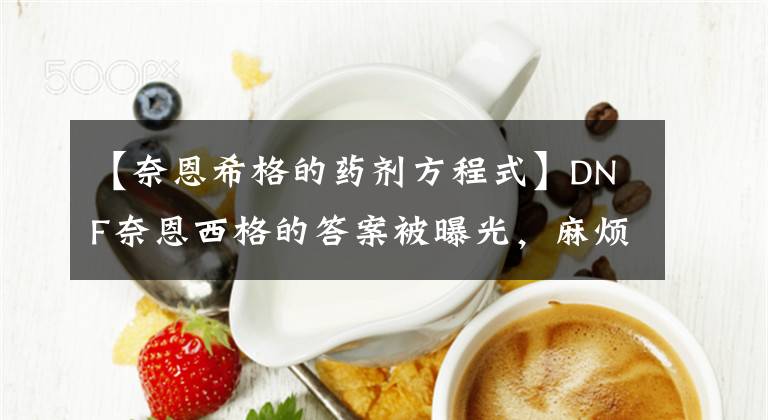 【奈恩希格的藥劑方程式】DNF奈恩西格的答案被曝光，麻煩的人可以直接看到結果。