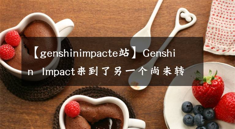 【genshinimpacte站】Genshin Impact來到了另一個尚未轉(zhuǎn)換的平臺