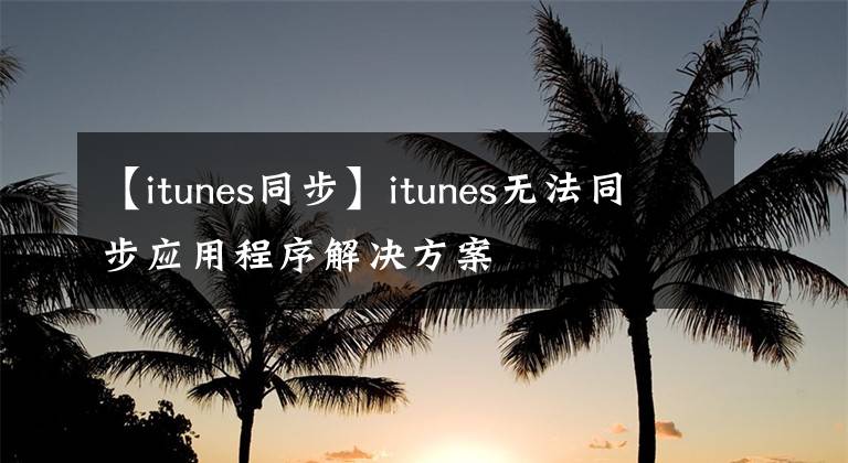 【itunes同步】itunes無(wú)法同步應(yīng)用程序解決方案