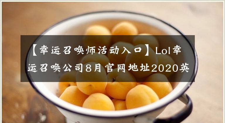 【幸運召喚師活動入口】Lol幸運召喚公司8月官網地址2020英雄聯(lián)盟8月最新幸運召喚公司入口