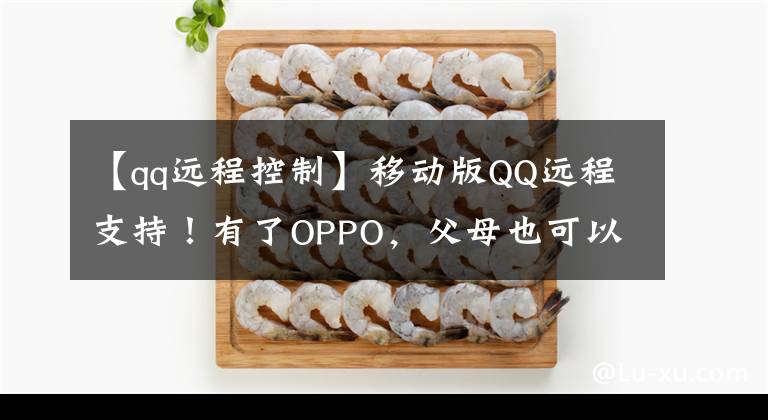 【qq遠(yuǎn)程控制】移動版QQ遠(yuǎn)程支持！有了OPPO，父母也可以輕松地享受智能手機(jī)