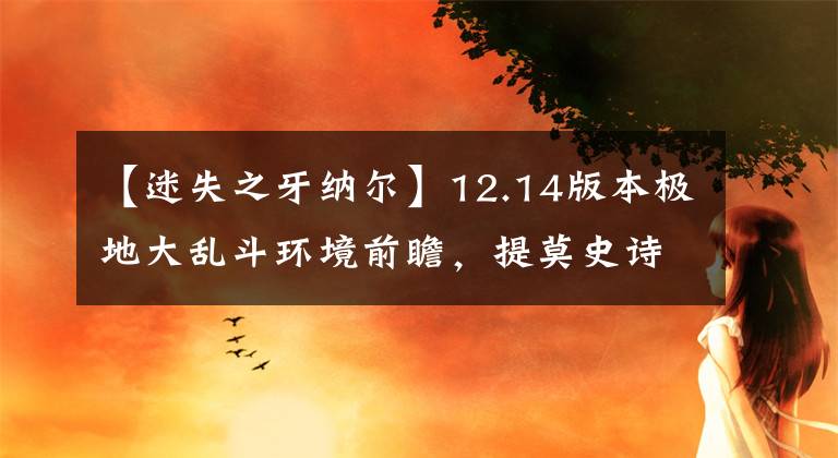 【迷失之牙納爾】12.14版本極地大亂斗環(huán)境前瞻，提莫史詩級(jí)加強(qiáng)？