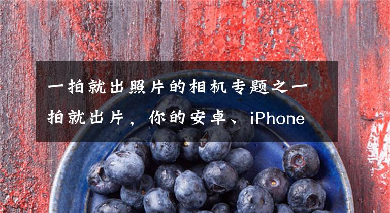 一拍就出照片的相機專題之一拍就出片，你的安卓、iPhone都有這個隱藏拍照功能