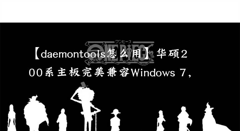 【daemontools怎么用】華碩200系主板完美兼容Windows 7，輕松幾步裝Win7