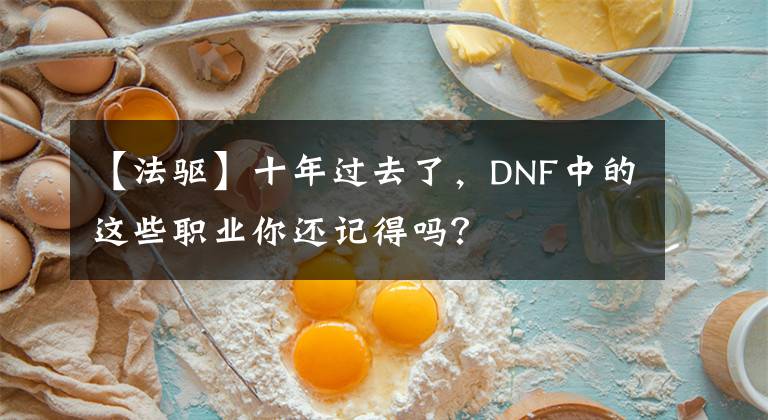 【法驅(qū)】十年過(guò)去了，DNF中的這些職業(yè)你還記得嗎？