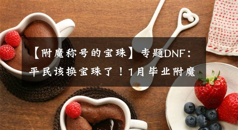 【附魔稱號的寶珠】專題DNF：平民該換寶珠了！1月畢業(yè)附魔跌了一半，26屬強(qiáng)僅200萬