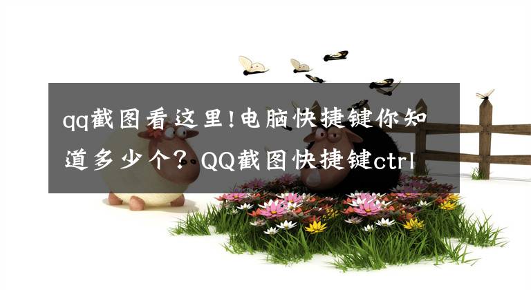 qq截圖看這里!電腦快捷鍵你知道多少個？QQ截圖快捷鍵ctrl加什么