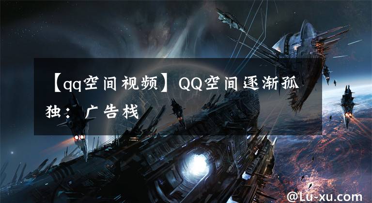 【qq空間視頻】QQ空間逐漸孤獨(dú)：廣告棧