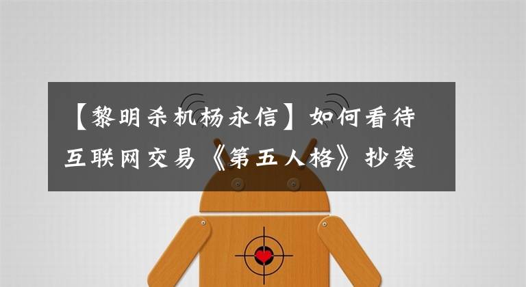 【黎明殺機楊永信】如何看待互聯(lián)網(wǎng)交易《第五人格》抄襲《黎明殺機》？