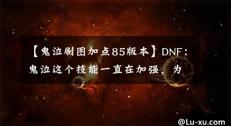 【鬼泣刷圖加點(diǎn)85版本】DNF：鬼泣這個(gè)技能一直在加強(qiáng)，為何沒(méi)人點(diǎn)？