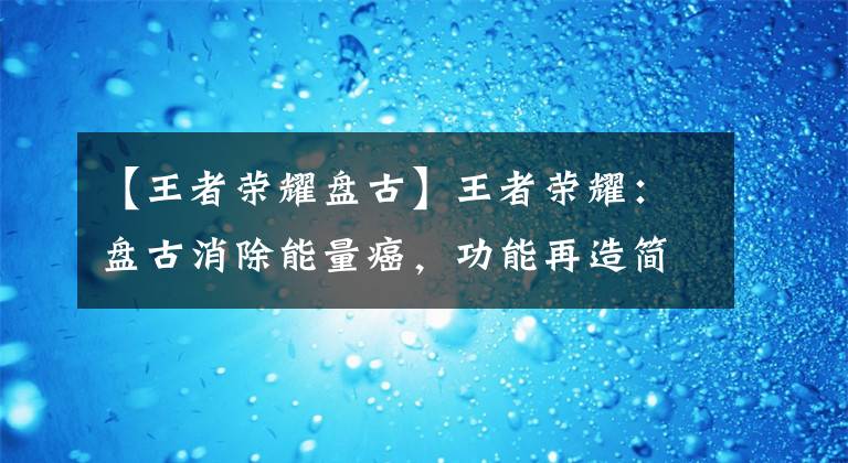 【王者榮耀盤古】王者榮耀：盤古消除能量癌，功能再造簡化，虎年限制三種套裝分析