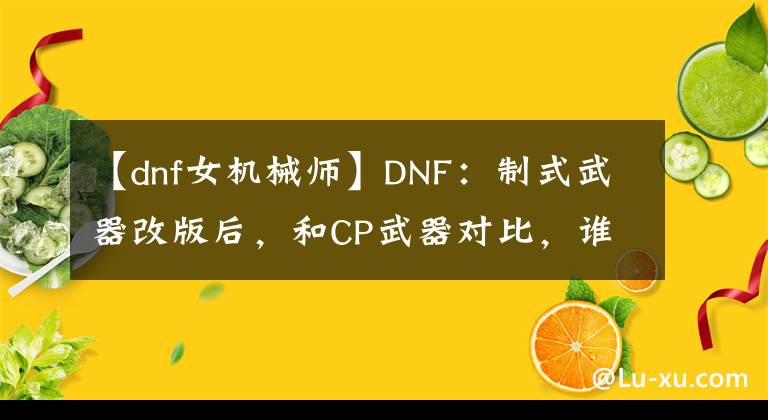 【dnf女機(jī)械師】DNF：制式武器改版后，和CP武器對(duì)比，誰(shuí)才是版本答案？