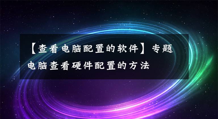 【查看電腦配置的軟件】專題電腦查看硬件配置的方法