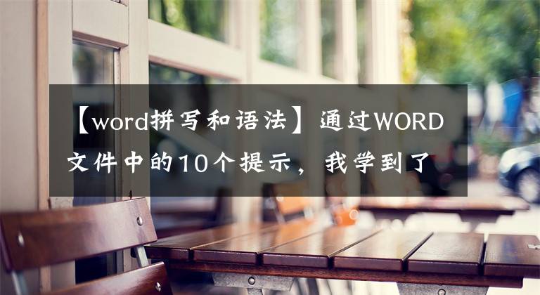 【word拼寫和語法】通過WORD文件中的10個(gè)提示，我學(xué)到了可以將工作效率提高10倍。