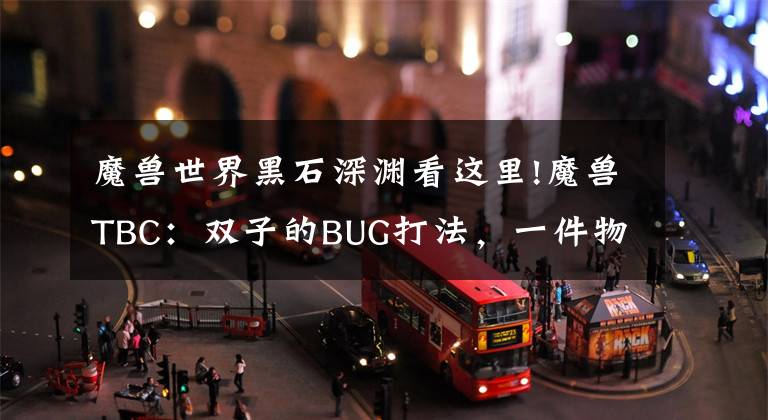 魔獸世界黑石深淵看這里!魔獸TBC：雙子的BUG打法，一件物品讓難度降低，拍賣行目前就有賣