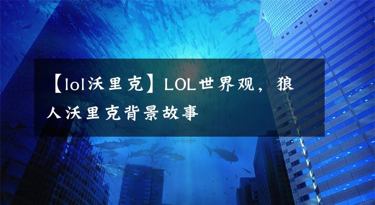 【lol沃里克】LOL世界觀，狼人沃里克背景故事