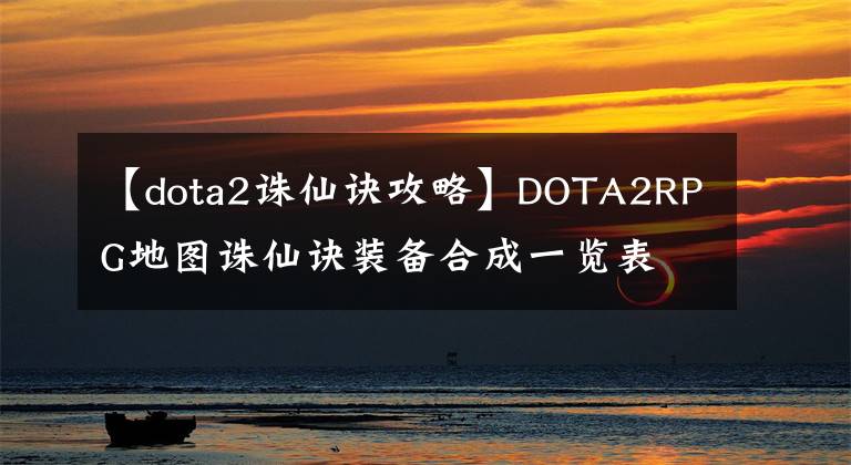 【dota2誅仙訣攻略】DOTA2RPG地圖誅仙訣裝備合成一覽表