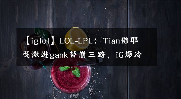 【iglol】LOL-LPL：Tian佛耶戈激進gank帶崩三路，iG爆冷2-1終結(jié)TES七連勝