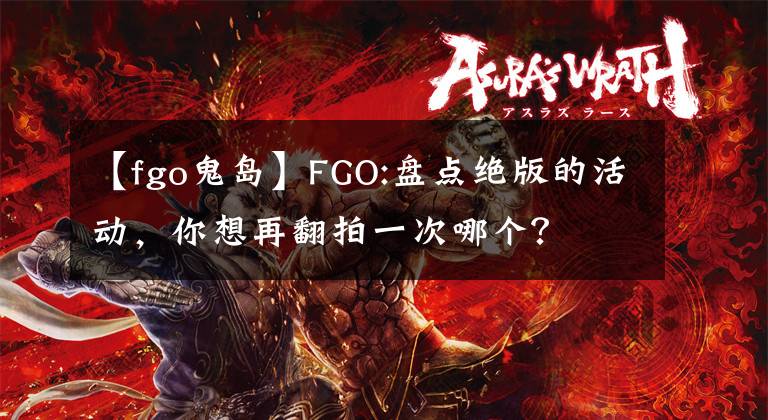 【fgo鬼島】FGO:盤點絕版的活動，你想再翻拍一次哪個？