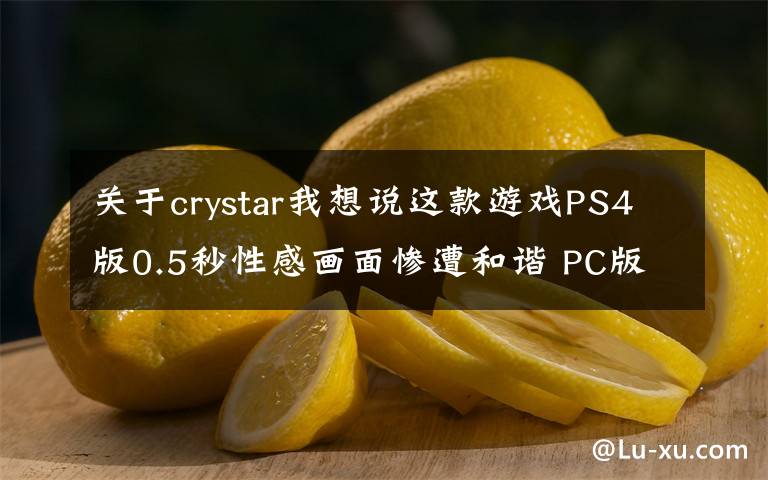 關(guān)于crystar我想說這款游戲PS4版0.5秒性感畫面慘遭和諧 PC版仍保留