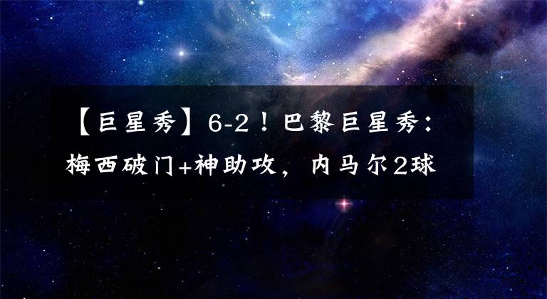 【巨星秀】6-2！巴黎巨星秀：梅西破門+神助攻，內(nèi)馬爾2球，姆巴佩建功