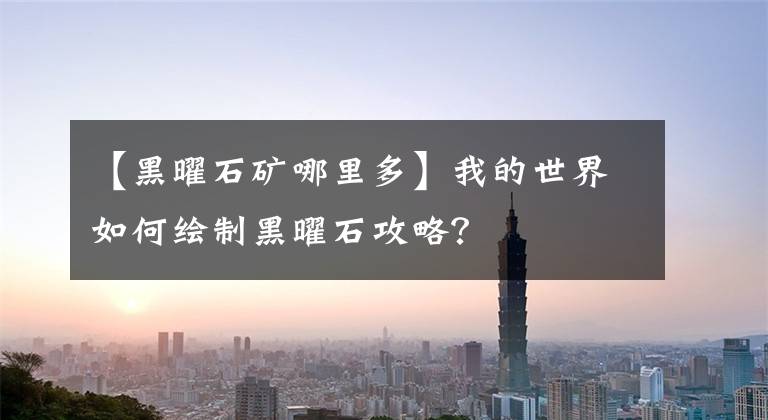 【黑曜石礦哪里多】我的世界如何繪制黑曜石攻略？