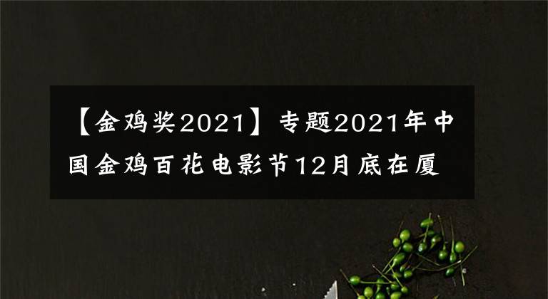 【金雞獎2021】專題2021年中國金雞百花電影節(jié)12月底在廈舉辦