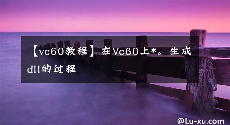 【vc60教程】在Vc60上*。生成dll的過程