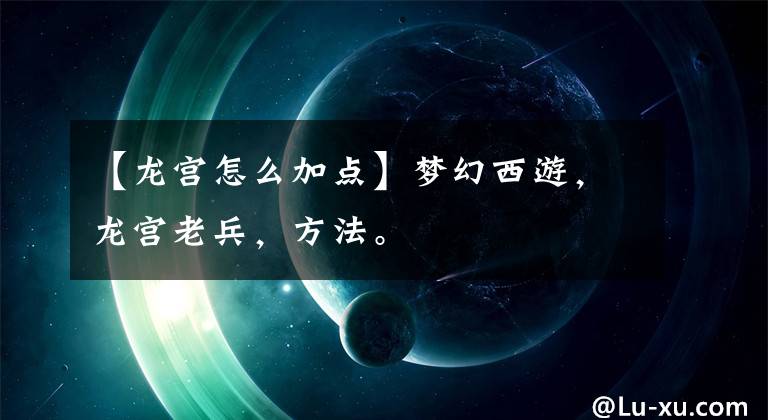 【龍宮怎么加點】夢幻西游，龍宮老兵，方法。