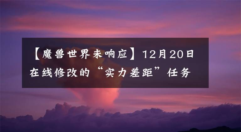 【魔獸世界未響應(yīng)】12月20日在線修改的“實力差距”任務(wù)不能在團(tuán)隊中完成