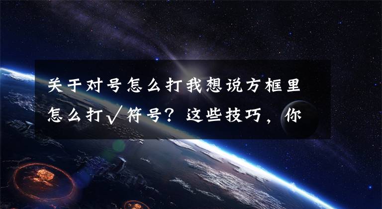 關(guān)于對號怎么打我想說方框里怎么打√符號？這些技巧，你要知道！