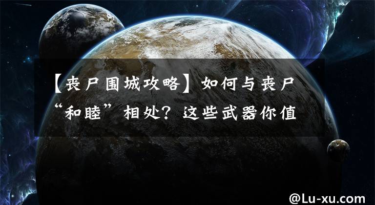 【喪尸圍城攻略】如何與喪尸“和睦”相處？這些武器你值得擁有