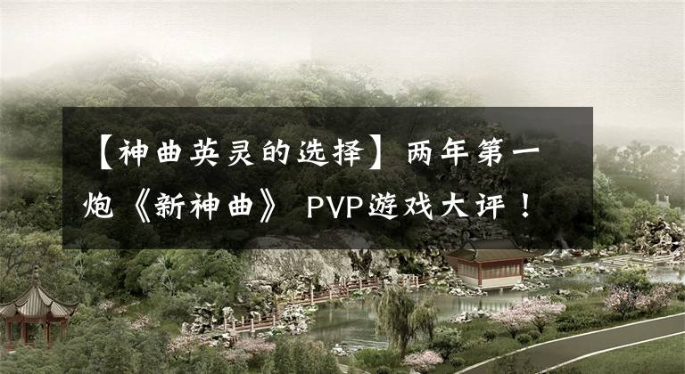 【神曲英靈的選擇】兩年第一炮《新神曲》 PVP游戲大評！