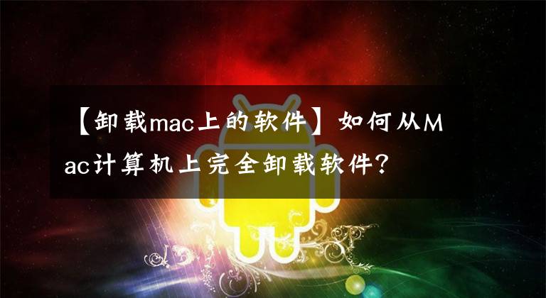 【卸載mac上的軟件】如何從Mac計(jì)算機(jī)上完全卸載軟件？