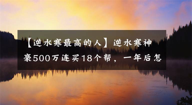 【逆水寒最高的人】逆水寒神豪500萬連買18個幫，一年后怎樣？玩家：每月50萬還在養(yǎng)