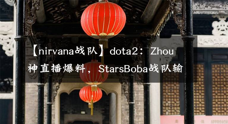 【nirvana戰(zhàn)隊】dota2：Zhou神直播爆料，StarsBoba戰(zhàn)隊輸不起，劣勢直接拔網(wǎng)線