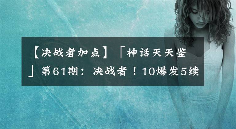 【決戰(zhàn)者加點】「神話天天鑒」第61期：決戰(zhàn)者！10爆發(fā)5續(xù)航神話推薦