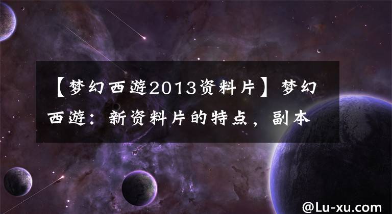 【夢幻西游2013資料片】夢幻西游：新資料片的特點，副本怪物帥氣，資料片劇情看動畫