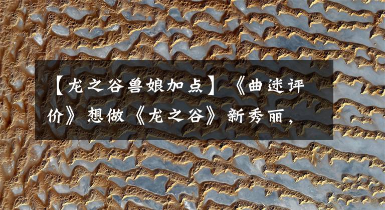 【龍之谷獸娘加點(diǎn)】《曲迷評(píng)價(jià)》想做《龍之谷》新秀麗，怎么樣開始熬夜的職業(yè)？