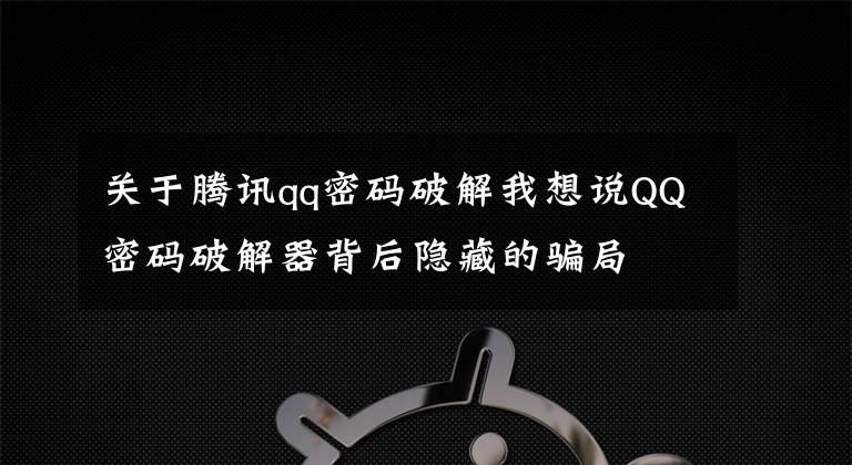 關于騰訊qq密碼破解我想說QQ密碼破解器背后隱藏的騙局