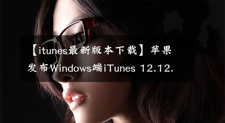 【itunes最新版本下載】蘋果發(fā)布Windows端iTunes 12.12.4更新，加入安全修復(fù)程序