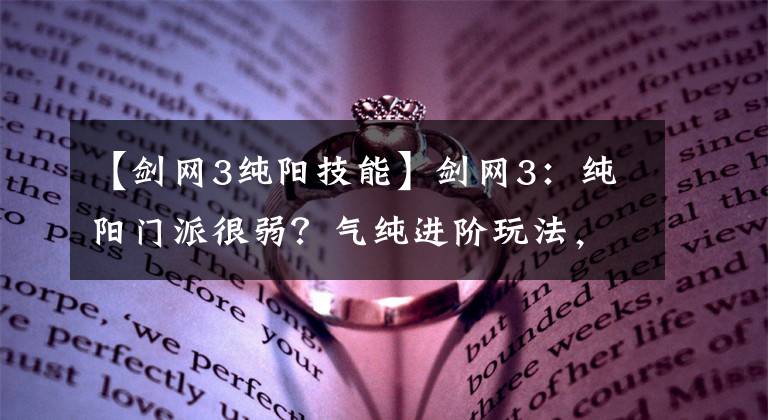 【劍網(wǎng)3純陽(yáng)技能】劍網(wǎng)3：純陽(yáng)門(mén)派很弱？氣純進(jìn)階玩法，簡(jiǎn)單易懂好上手