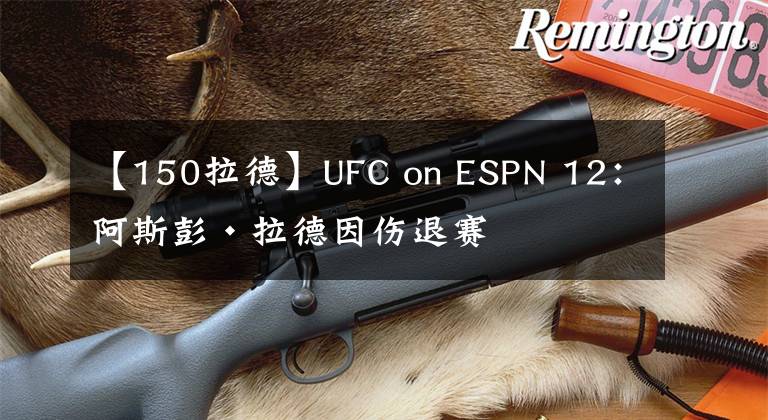 【150拉德】UFC on ESPN 12：阿斯彭·拉德因傷退賽