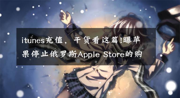 itunes充值，干貨看這篇!曝蘋果停止俄羅斯Apple Store的購買功能