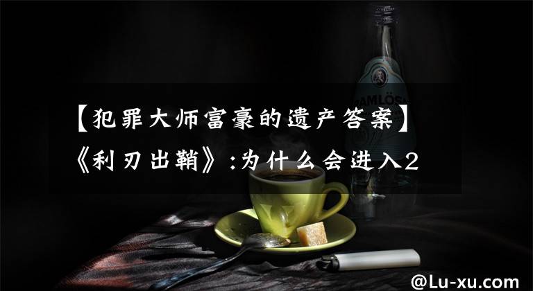 【犯罪大師富豪的遺產(chǎn)答案】《利刃出鞘》:為什么會進入2019電影前十名？