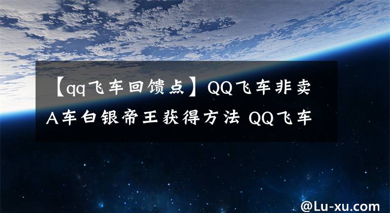 【qq飛車回饋點】QQ飛車非賣A車白銀帝王獲得方法 QQ飛車白銀帝王怎么獲得