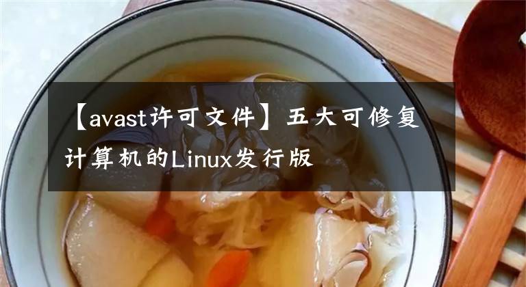 【avast許可文件】五大可修復計算機的Linux發(fā)行版