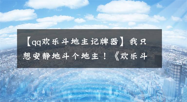 【qq歡樂斗地主記牌器】我只想安靜地斗個地主！《歡樂斗地主》推養(yǎng)成玩法！