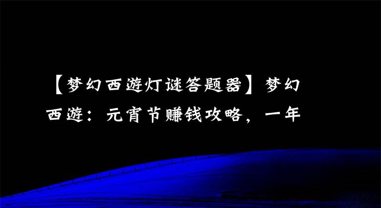 【夢幻西游燈謎答題器】夢幻西游：元宵節(jié)賺錢攻略，一年善用一次