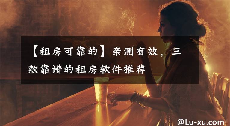 【租房可靠的】親測(cè)有效，三款靠譜的租房軟件推薦